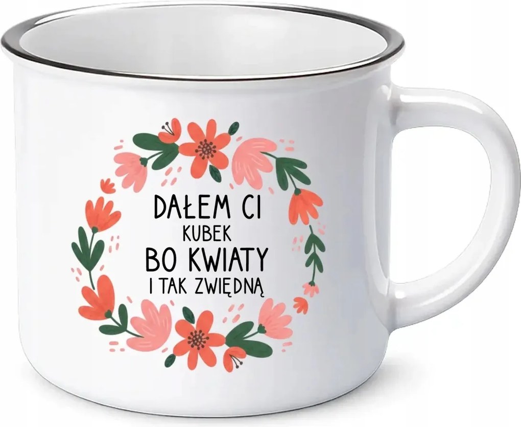 Azért adtam neked bögrét, mert a virágok elhervadnak Zománcozott Bögre Nőnapi Ajándék